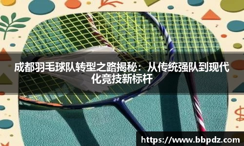 成都羽毛球队转型之路揭秘：从传统强队到现代化竞技新标杆